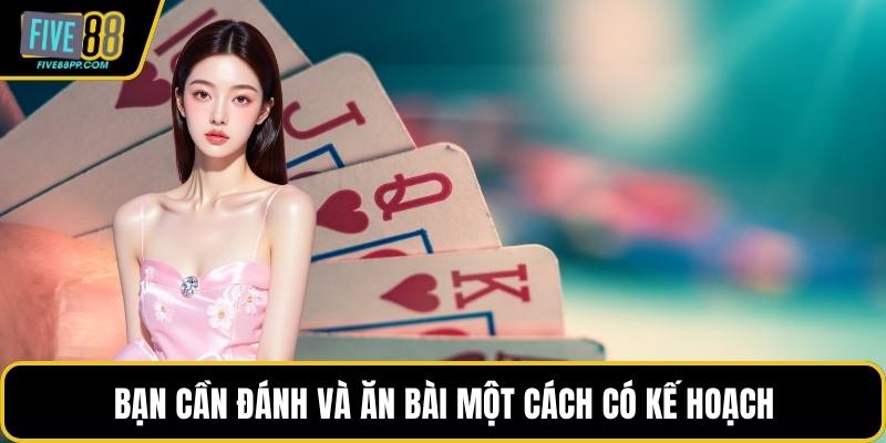 Bạn cần đánh và ăn bài một cách có kế hoạch