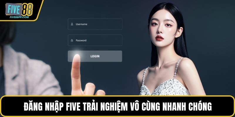 Đăng nhập FIVE trải nghiệm vô cùng nhanh chóng 