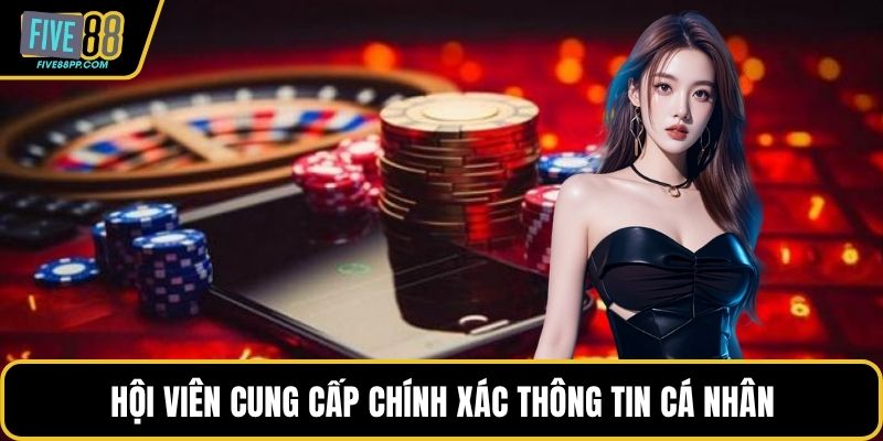 Điều Khoản Sử Dụng FIVE88 – Minh Bạch Cho Hội Viên 2 Hội viên cung cấp chính xác thông tin cá nhân cho nền tảng
