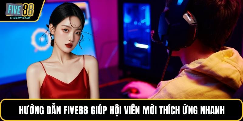 Hướng dẫn FIVE88 giúp hội viên mới thích ứng nhanh