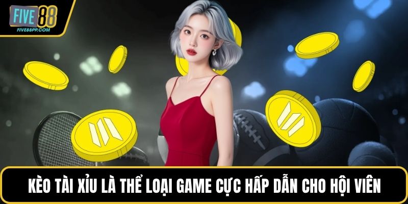 Kèo tài xỉu là thể loại game cực hấp dẫn cho hội viên
