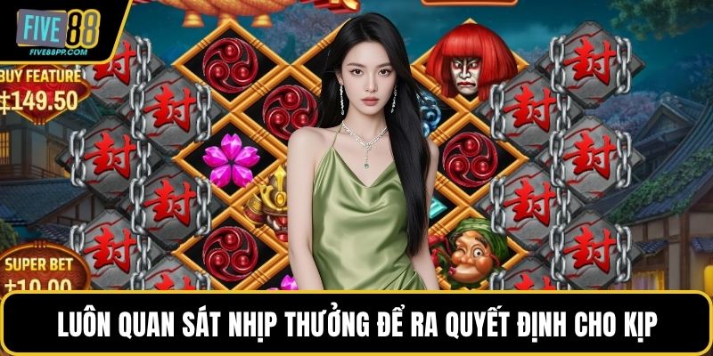 Luôn quan sát nhịp thưởng để ra quyết định cho kịp