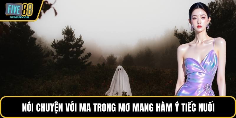 Nói chuyện với ma trong mơ mang hàm ý tiếc nuối