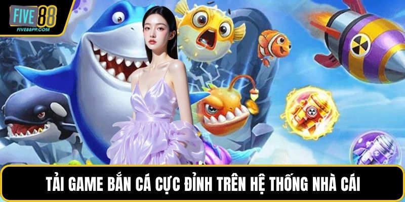 Tải Game Bắn Cá Phiên Bản Mới Chất Lượng Cao Tại FIVE88 3 Tải game bắn cá cực đỉnh trên hệ thống nhà cái