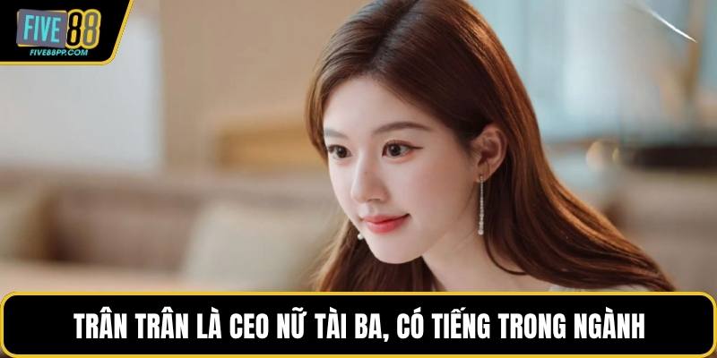 Trân Trân là CEO nữ tài ba, có tiếng trong ngành
