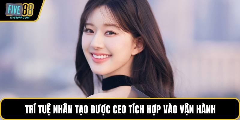 Trí tuệ nhân tạo được CEO tích hợp vào vận hành