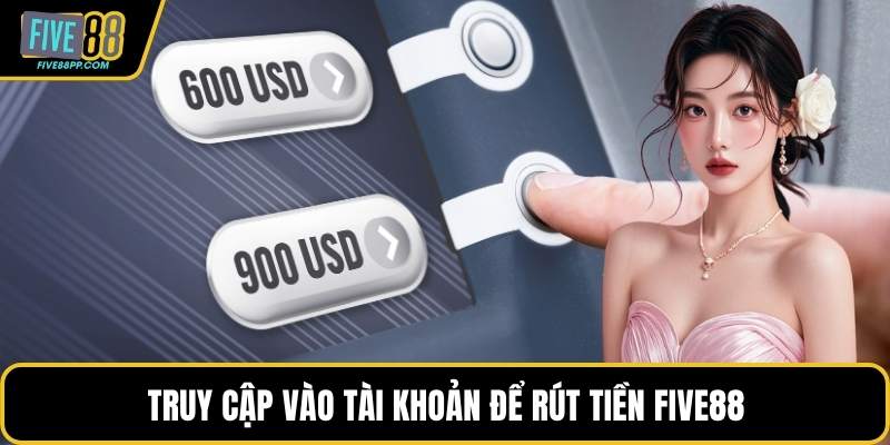 Rút Tiền FIVE88 - Tốc Độ Vượt Trội Đáp Ứng Mọi Nhu Cầu 2 Truy cập vào tài khoản để rút tiền FIVE88